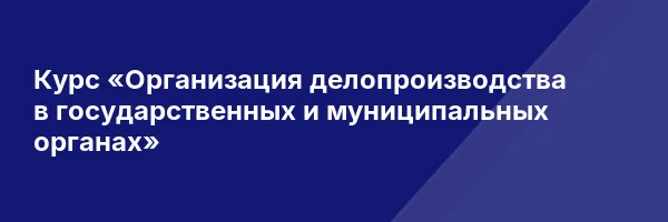 Курс «Организация делопроизводства в государственных и муниципальных органах»