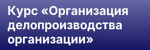 Курс «Организация делопроизводства организации»