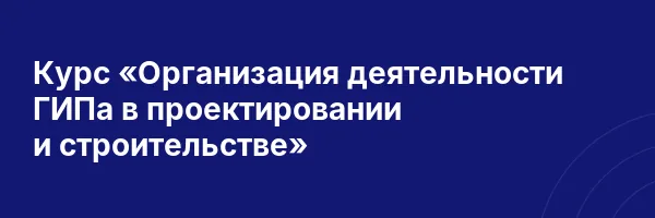 Курс «Организация деятельности ГИПа в проектировании и строительстве»