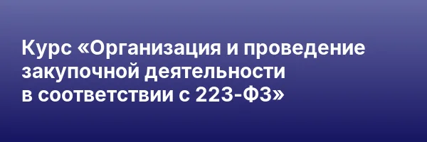 Курс «Организация и проведение закупочной деятельности в соответствии с 223-ФЗ»