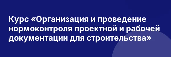 Курс «Организация и проведение нормоконтроля проектной и рабочей документации для строительства»