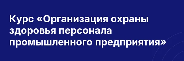 Курс «Организация охраны здоровья персонала промышленного предприятия»