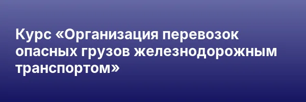 Курс «Организация перевозок опасных грузов железнодорожным транспортом»