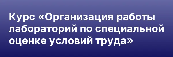 Курс «Организация работы лабораторий по специальной оценке условий труда»