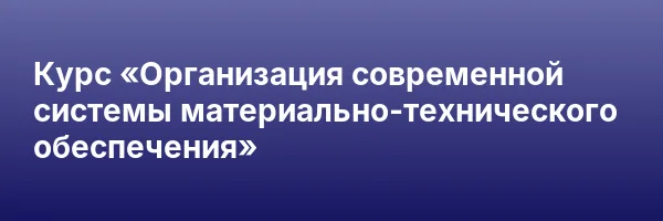 Курс «Организация современной системы материально-технического обеспечения»