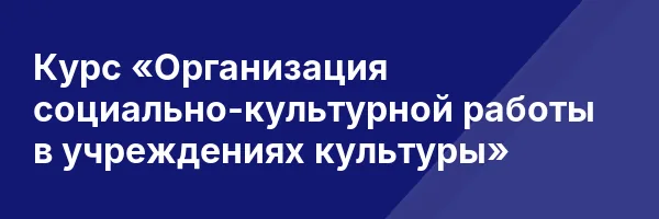 Курс «Организация социально-культурной работы в учреждениях культуры»