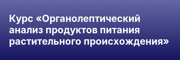Курс «Органолептический анализ продуктов питания растительного происхождения»