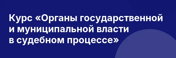 Курс «Органы государственной и муниципальной власти в судебном процессе»