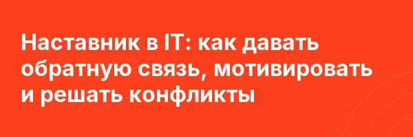 Наставник в IT: как давать обратную связь, мотивировать и решать конфликты