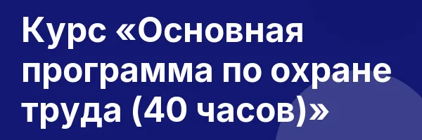 Курс «Основная программа по охране труда (40 часов)»