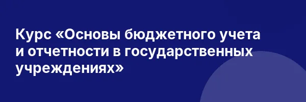 Курс «Основы бюджетного учета и отчетности в государственных учреждениях»