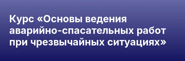 Курс «Основы ведения аварийно-спасательных работ при чрезвычайных ситуациях»