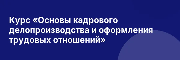 Курс «Основы кадрового делопроизводства и оформления трудовых отношений»