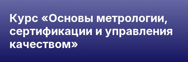 Курс «Основы метрологии, сертификации и управления качеством»