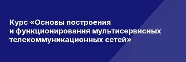 Курс «Основы построения и функционирования мультисервисных телекоммуникационных сетей»