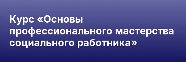 Курс «Основы профессионального мастерства социального работника»