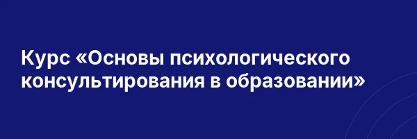 Курс «Основы психологического консультирования в образовании»