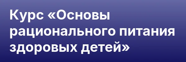 Курс «Основы рационального питания здоровых детей»