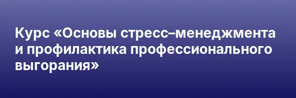 Курс «Основы стресс–менеджмента и профилактика профессионального выгорания»
