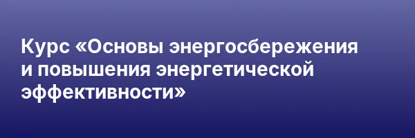 Курс «Основы энергосбережения и повышения энергетической эффективности»
