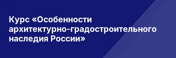 Курс «Особенности архитектурно-градостроительного наследия России»