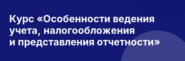 Курс «Особенности ведения учета, налогообложения и представления отчетности»