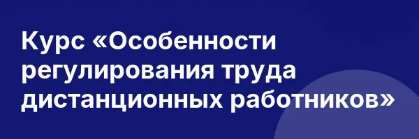 Курс «Особенности регулирования труда дистанционных работников»