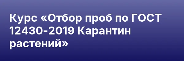 Курс «Отбор проб по ГОСТ 12430-2019 Карантин растений»