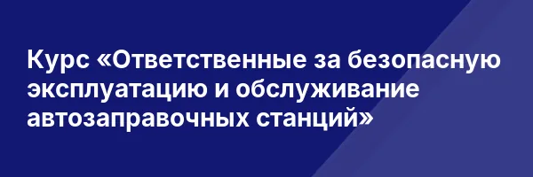 Курс «Ответственные за безопасную эксплуатацию и обслуживание автозаправочных станций»