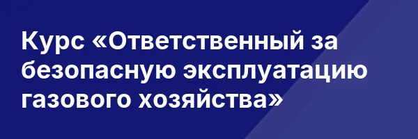 Курс «Ответственный за безопасную эксплуатацию газового хозяйства»