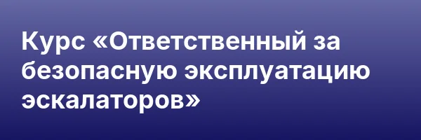 Курс «Ответственный за безопасную эксплуатацию эскалаторов»
