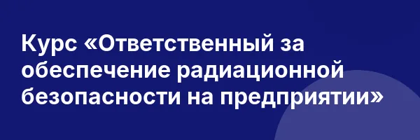 Курс «Ответственный за обеспечение радиационной безопасности на предприятии»