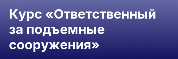 Курс «Ответственный за подъемные сооружения»