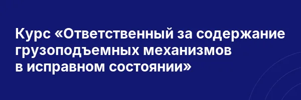 Курс «Ответственный за содержание грузоподъемных механизмов в исправном состоянии»