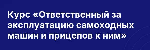Курс «Ответственный за эксплуатацию самоходных машин и прицепов к ним»