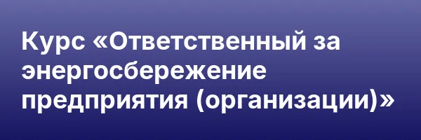 Курс «Ответственный за энергосбережение предприятия (организации)»