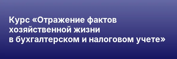 Курс «Отражение фактов хозяйственной жизни в бухгалтерском и налоговом учете»