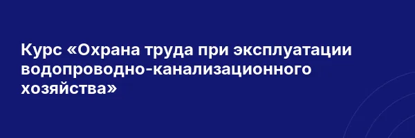 Курс «Охрана труда при эксплуатации водопроводно-канализационного хозяйства»