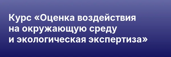 Курс «Оценка воздействия на окружающую среду и экологическая экспертиза»