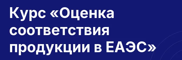 Курс «Оценка соответствия продукции в ЕАЭС»