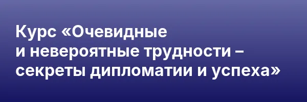 Курс «Очевидные и невероятные трудности – секреты дипломатии и успеха»