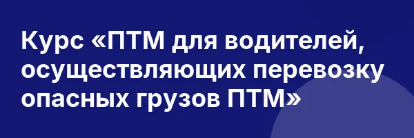 Курс «ПТМ для водителей, осуществляющих перевозку опасных грузов ПТМ»