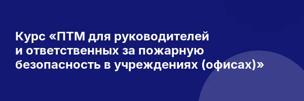 Курс «ПТМ для руководителей и ответственных за пожарную безопасность в учреждениях (офисах)»