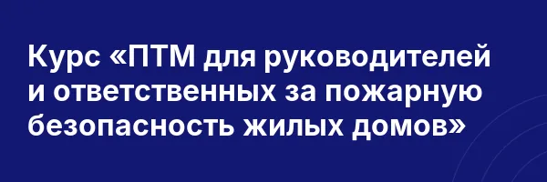 Курс «ПТМ для руководителей и ответственных за пожарную безопасность жилых домов»