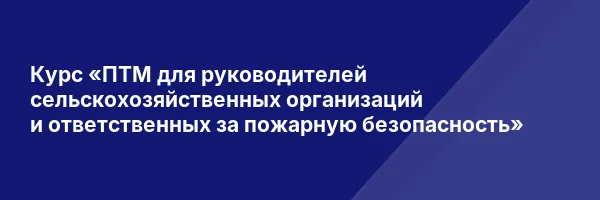 Курс «ПТМ для руководителей сельскохозяйственных организаций и ответственных за пожарную безопасность»