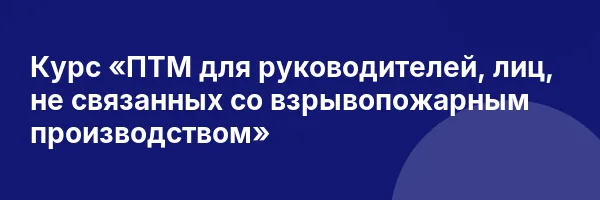 Курс «ПТМ для руководителей, лиц, не связанных со взрывопожарным производством»
