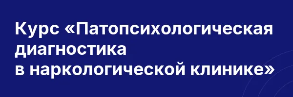 Курс «Патопсихологическая диагностика в наркологической клинике»