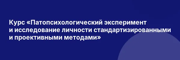 Курс «Патопсихологический эксперимент и исследование личности стандартизированными и проективными методами»