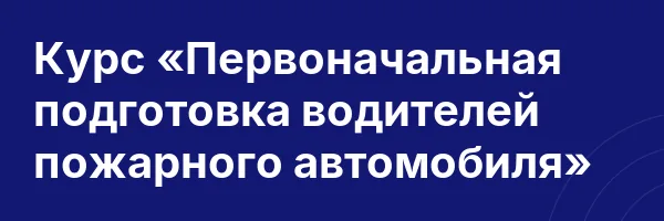 Курс «Первоначальная подготовка водителей пожарного автомобиля»