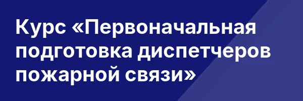 Курс «Первоначальная подготовка диспетчеров пожарной связи»